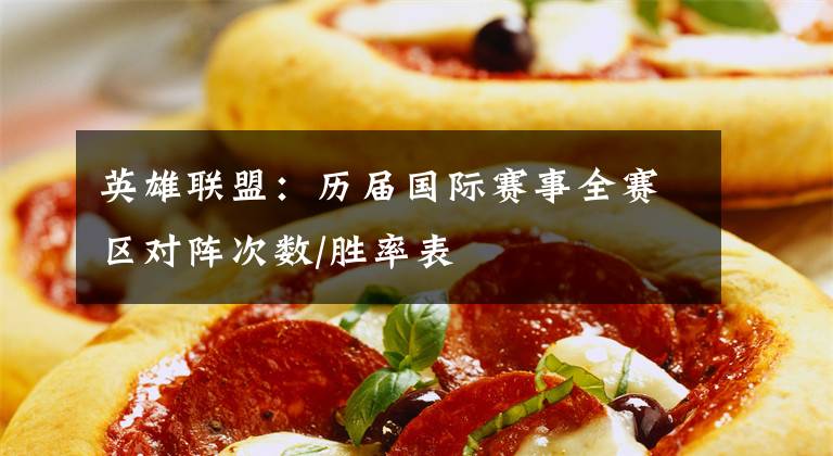 英雄联盟:历届国际赛事全赛区对阵次数/胜率表