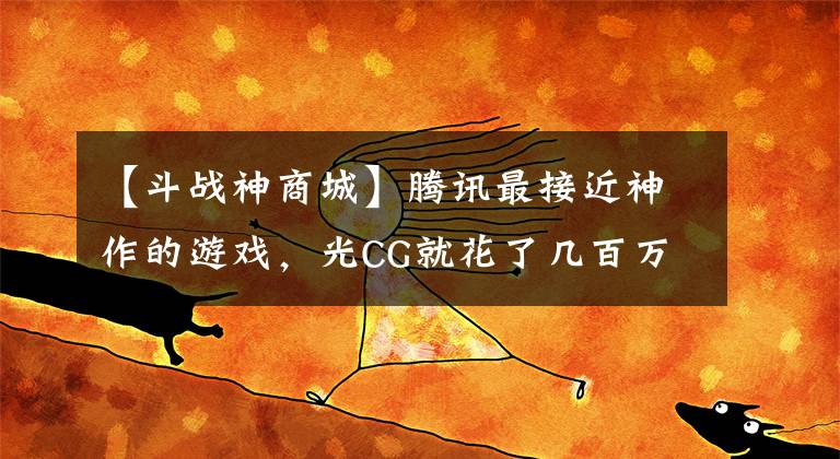 【斗战神商城】腾讯最接近神作的游戏，光CG就花了几百万，可最终还是凉凉了
