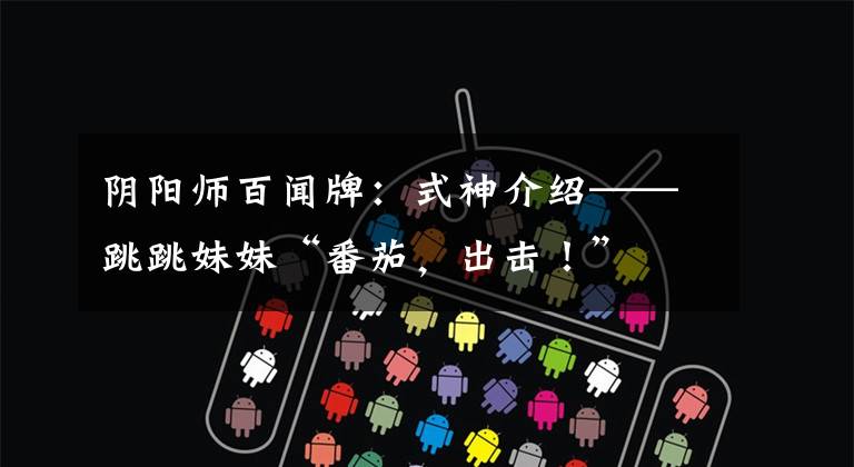 阴阳师百闻牌:式神介绍——跳跳妹妹“番茄,出击!”