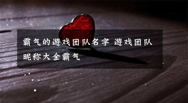 霸气的游戏团队名字 游戏团队昵称大全霸气