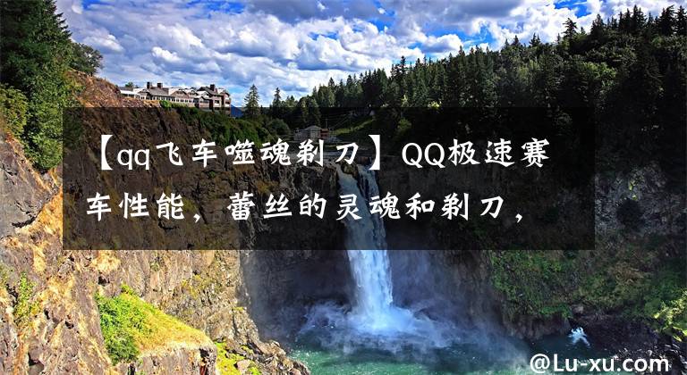 【qq飞车噬魂剃刀】QQ极速赛车性能，蕾丝的灵魂和剃刀，你选择谁？