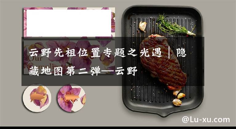 云野先祖位置专题之光遇｜隐藏地图第二弹—云野