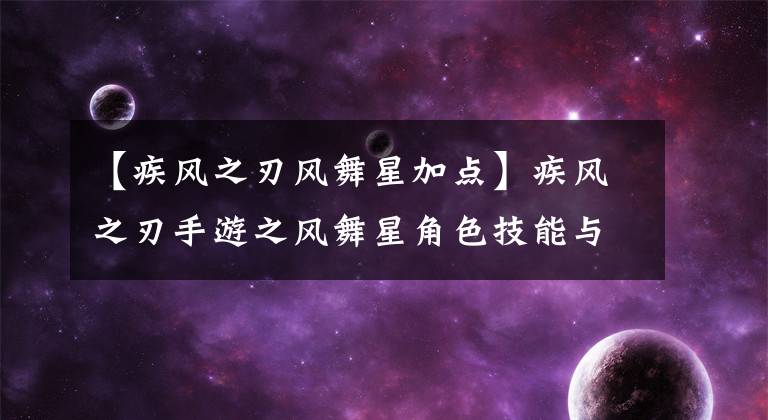【疾风之刃风舞星加点】疾风之刃手游之风舞星角色技能与大师技能