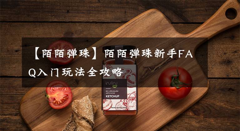 【陌陌弹珠】陌陌弹珠新手FAQ入门玩法全攻略