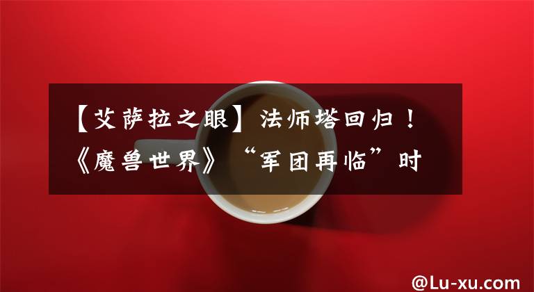 【艾萨拉之眼】法师塔回归！《魔兽世界》“军团再临”时空漫游限时开放