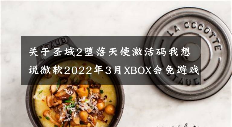 关于圣域2堕落天使激活码我想说微软2022年3月XBOX会免游戏公布,XSX日版今日行情4999元