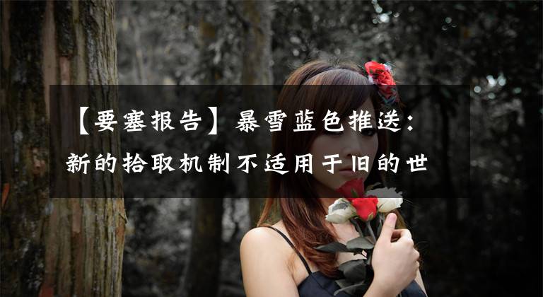 【要塞报告】暴雪蓝色推送:新的拾取机制不适用于旧的世界副本石油。