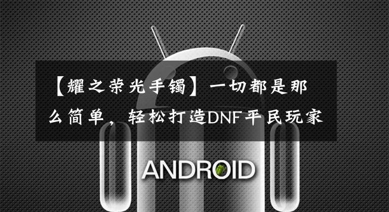 【耀之荣光手镯】一切都是那么简单，轻松打造DNF平民玩家BUFF换装玩法！