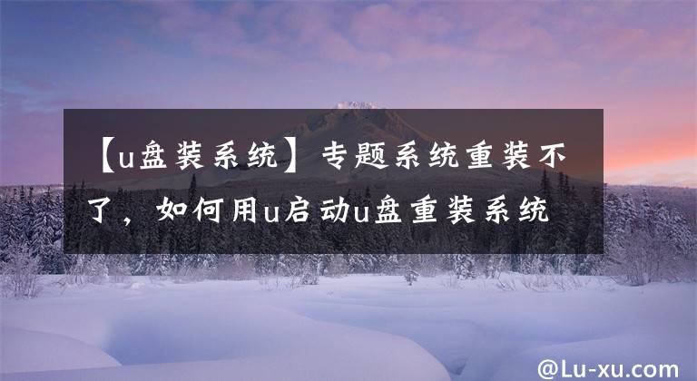 【u盘装系统】专题系统重装不了，如何用u启动u盘重装系统