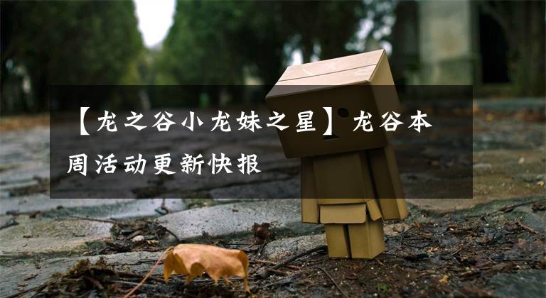 【龙之谷小龙妹之星】龙谷本周活动更新快报