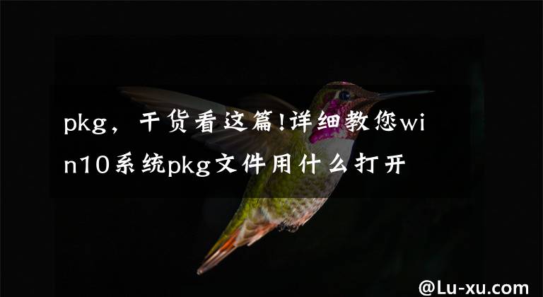 pkg，干货看这篇!详细教您win10系统pkg文件用什么打开