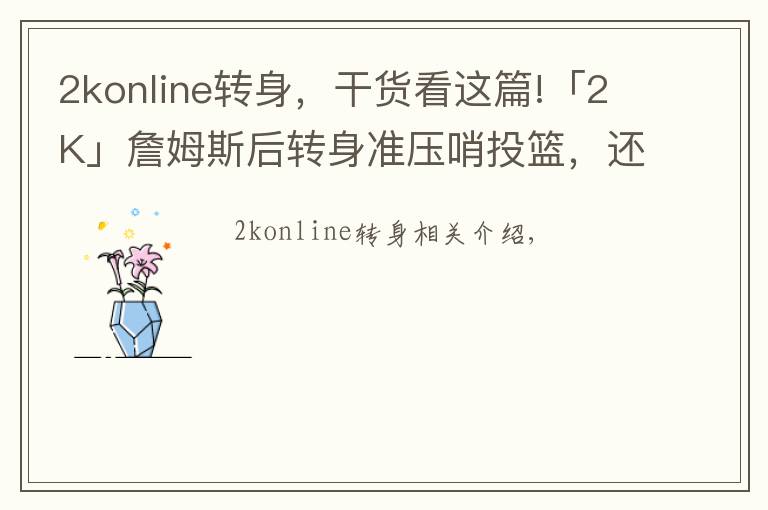 2konline转身,干货看这篇!「2K」詹姆斯后转身准压哨投篮,还原度100%