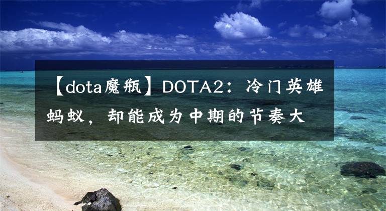 【dota魔瓶】DOTA2：冷门英雄蚂蚁，却能成为中期的节奏大师