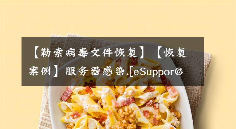 【勒索病毒文件恢复】【恢复案例】服务器感染.[eSuppor@privatemail.com].mkp勒索病毒