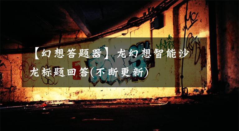 【幻想答题器】龙幻想智能沙龙标题回答(不断更新)