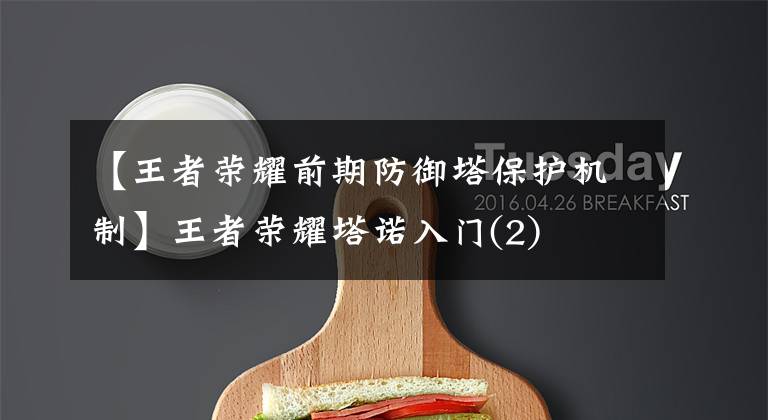 【王者荣耀前期防御塔保护机制】王者荣耀塔诺入门(2)