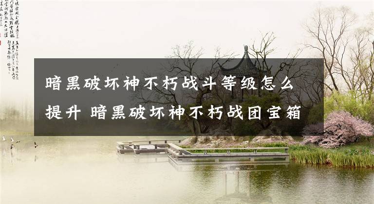 暗黑破坏神不朽战斗等级怎么提升 暗黑破坏神不朽战团宝箱怎么获得