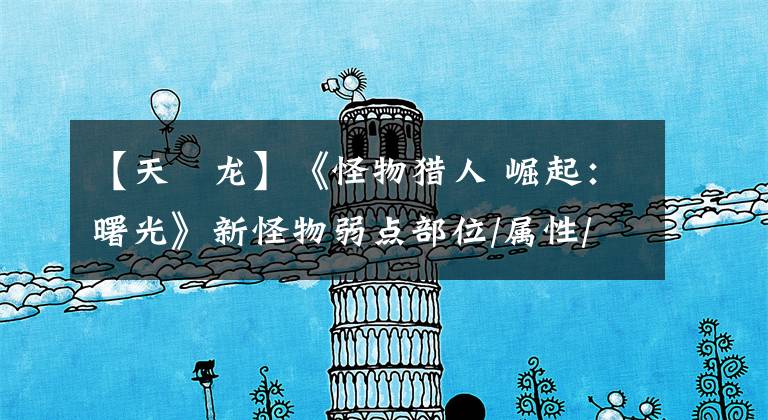 【天廻龙】《怪物猎人 崛起：曙光》新怪物弱点部位/属性/状态一览