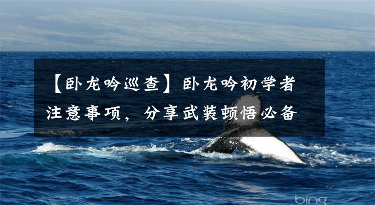 【卧龙吟巡查】卧龙吟初学者注意事项，分享武装顿悟必备技巧。