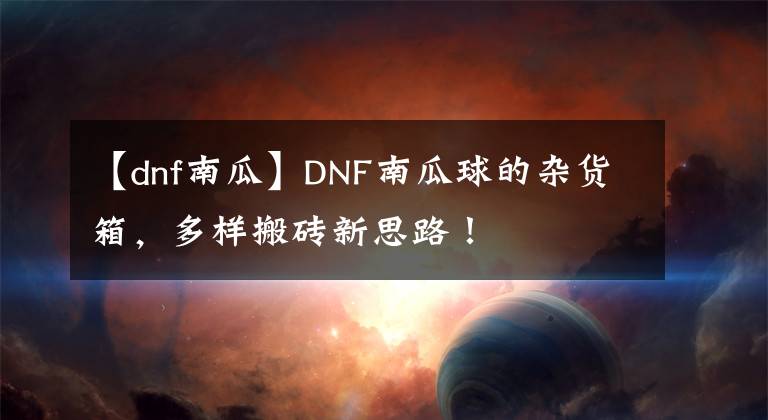 【dnf南瓜】DNF南瓜球的杂货箱，多样搬砖新思路！