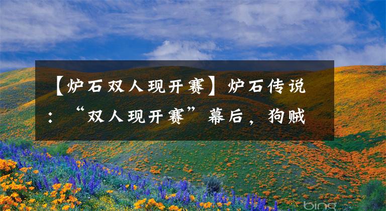 【炉石双人现开赛】炉石传说：“双人现开赛”幕后，狗贼成背心战神，会长透露新大招