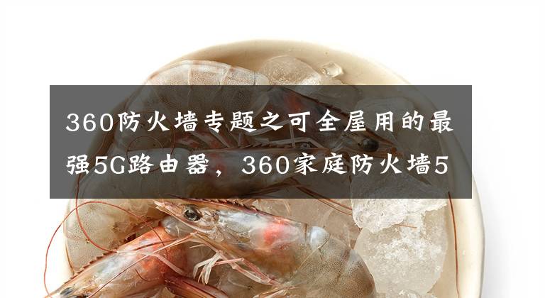 360防火墙专题之可全屋用的最强5G路由器，360家庭防火墙5Pro简测