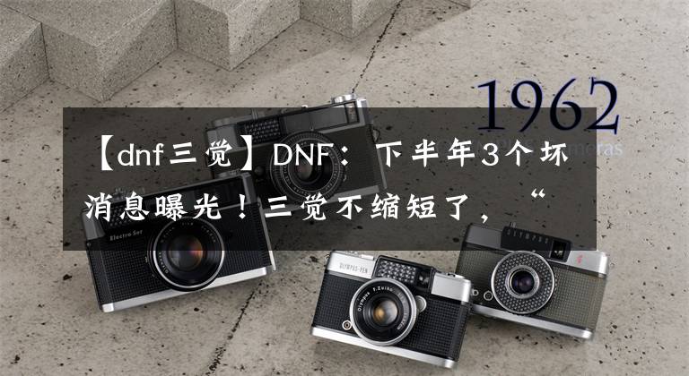 【dnf三觉】DNF：下半年3个坏消息曝光！三觉不缩短了，“贴磨”装备再现