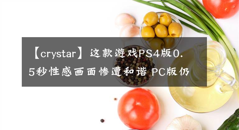 【crystar】这款游戏PS4版0.5秒性感画面惨遭和谐 PC版仍保留