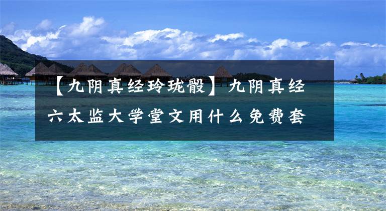 【九阴真经玲珑骰】九阴真经六太监大学堂文用什么免费套路PK?