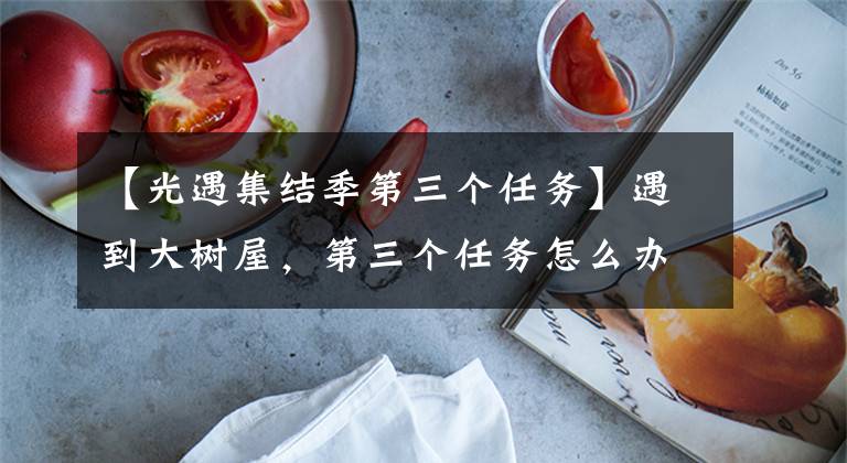 【光遇集结季第三个任务】遇到大树屋,第三个任务怎么办?集会季会见大树屋第三次任务攻略。
