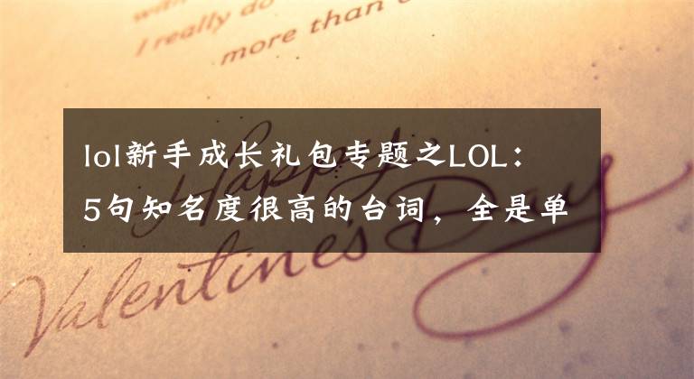 lol新手成长礼包专题之LOL:5句知名度很高的台词,全是单挑的狠角色, 盖伦的话启迪人