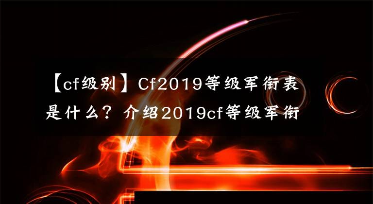【cf级别】Cf2019等级军衔表是什么？介绍2019cf等级军衔表共享。