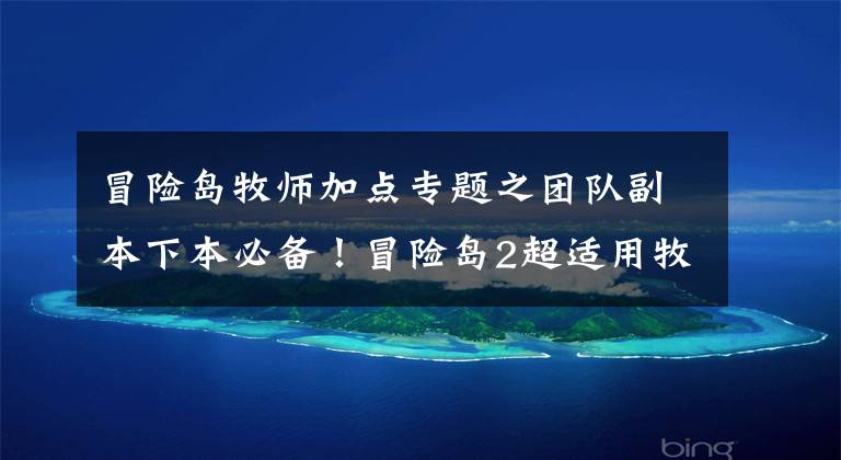 冒险岛牧师加点专题之团队副本下本必备！冒险岛2超适用牧师加点攻略