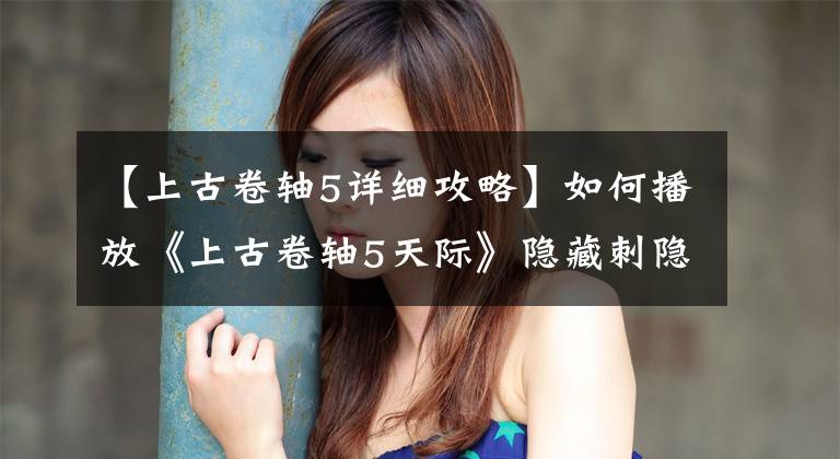 【上古卷轴5详细攻略】如何播放《上古卷轴5天际》隐藏刺隐藏刺流游戏攻略教程?