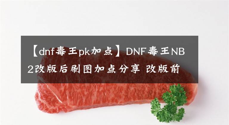 【dnf毒王pk加点】DNF毒王NB2改版后刷图加点分享 改版前后差别不大