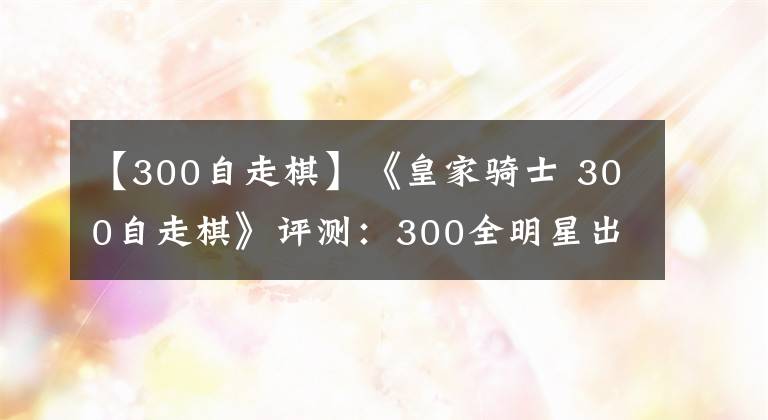 【300自走棋】《皇家骑士 300自走棋》评测：300全明星出道
