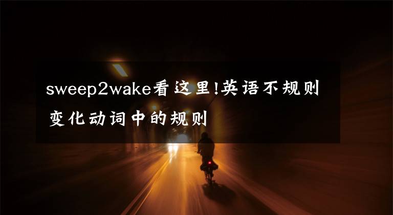 sweep2wake看这里!英语不规则变化动词中的规则