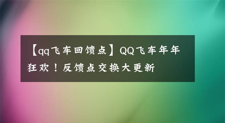 【qq飞车回馈点】QQ飞车年年狂欢!反馈点交换大更新