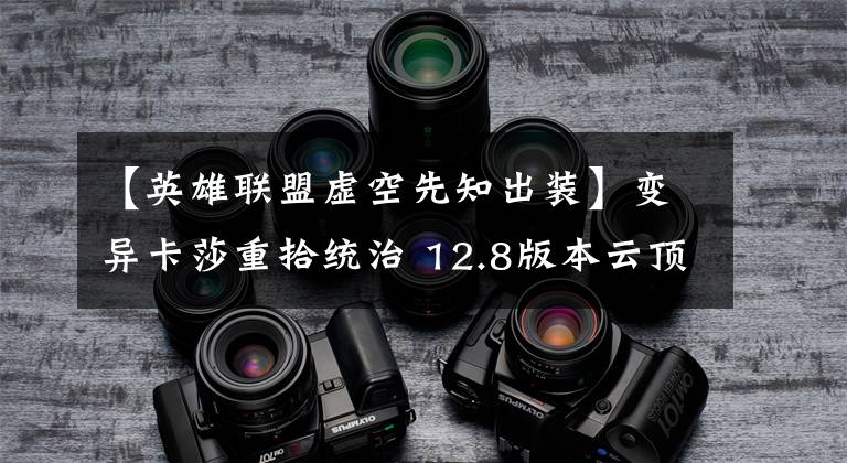 【英雄联盟虚空先知出装】变异卡莎重拾统治 12.8版本云顶平滑上分阵