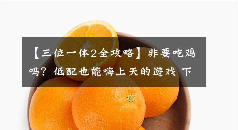【三位一体2全攻略】非要吃鸡吗？低配也能嗨上天的游戏 下篇