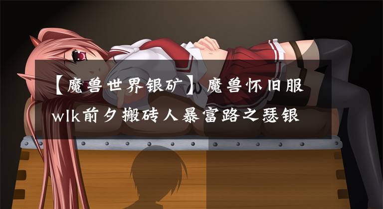 【魔兽世界银矿】魔兽怀旧服 wlk前夕搬砖人暴富路之瑟银