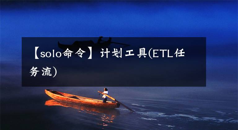 【solo命令】计划工具(ETL任务流)