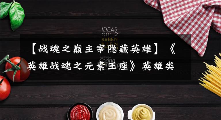 【战魂之巅主宰隐藏英雄】《英雄战魂之元素王座》英雄类型介绍及获取攻略