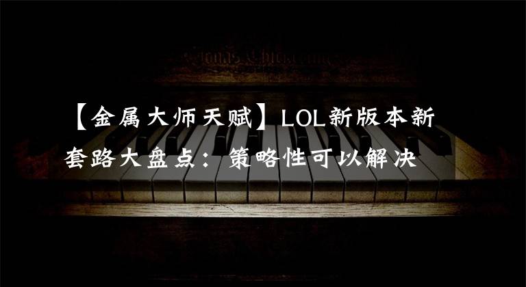 【金属大师天赋】LOL新版本新套路大盘点：策略性可以解决一切