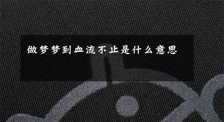做梦梦到血流不止是什么意思