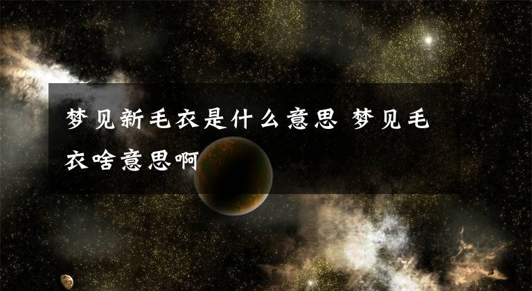 梦见新毛衣是什么意思 梦见毛衣啥意思啊