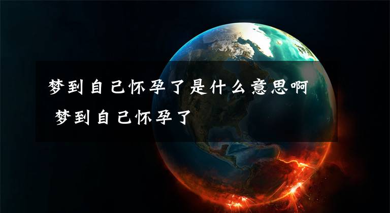 梦到自己怀孕了是什么意思啊 梦到自己怀孕了