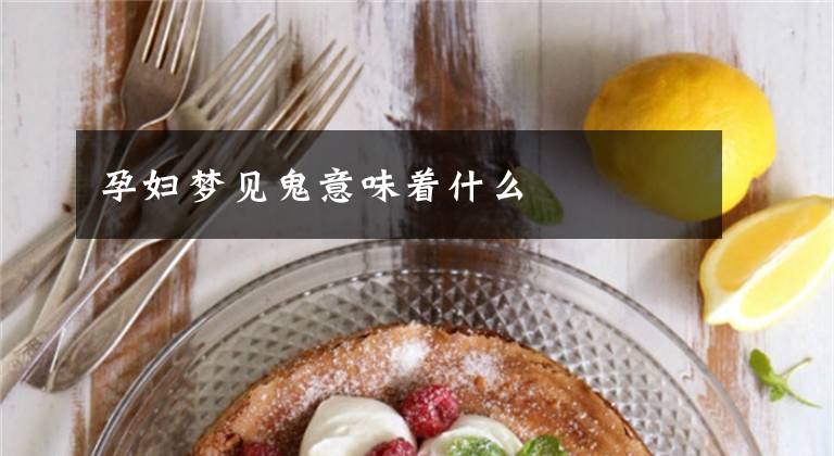 孕妇梦见鬼意味着什么