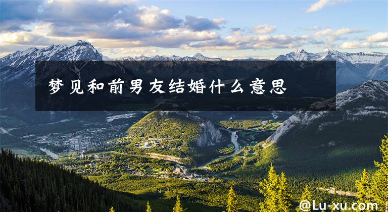 梦见和前男友结婚什么意思