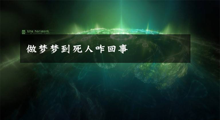 做梦梦到死人咋回事